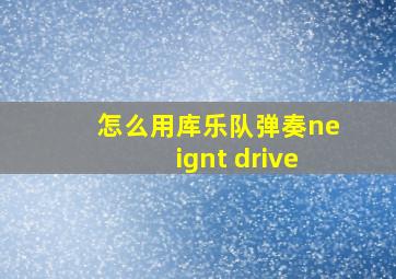 怎么用库乐队弹奏neignt drive